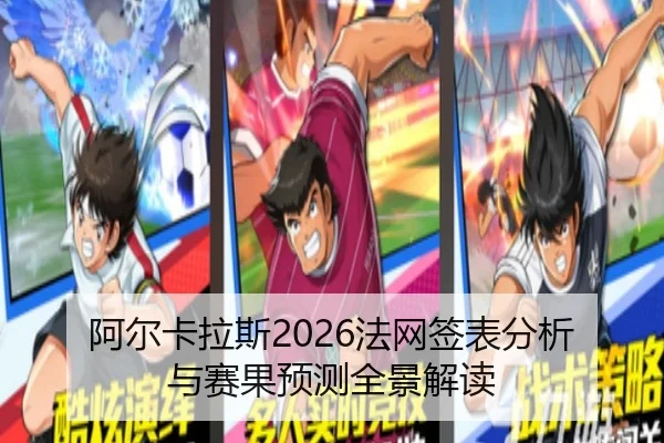 阿尔卡拉斯2026法网签表分析与赛果预测全景解读