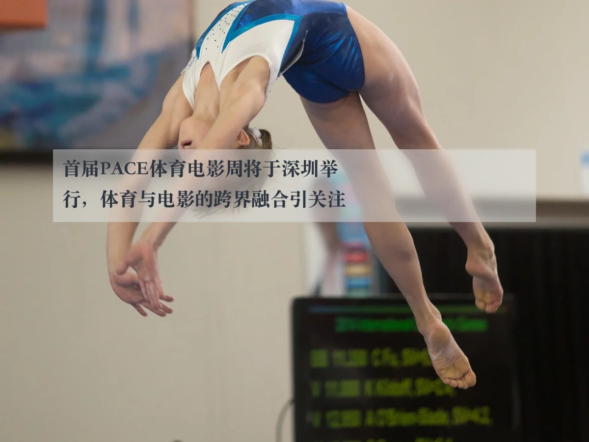 首届PACE体育电影周将于深圳举行,体育与电影的跨界融合引关注